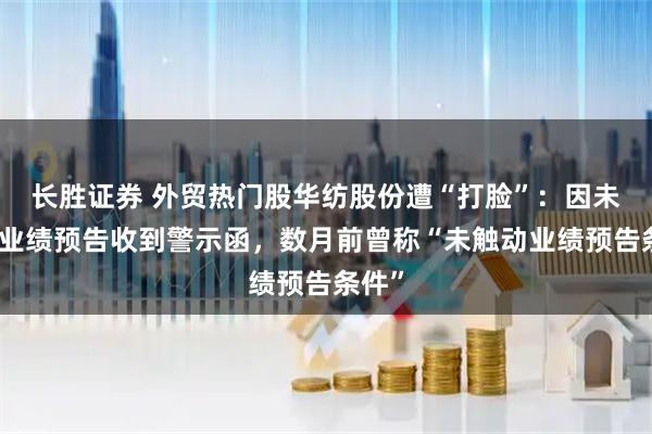 长胜证券 外贸热门股华纺股份遭“打脸”：因未披露业绩预告收到警示函，数月前曾称“未触动业绩预告条件”
