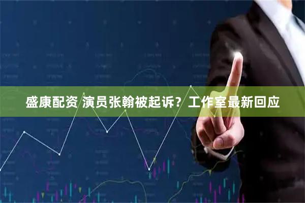 盛康配资 演员张翰被起诉？工作室最新回应