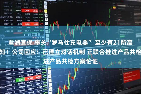 君润宜保 事关“罗马仕充电器” 至少有21所高校发布通知！公司回应：已建立对话机制 正联合推进产品共检方案论证