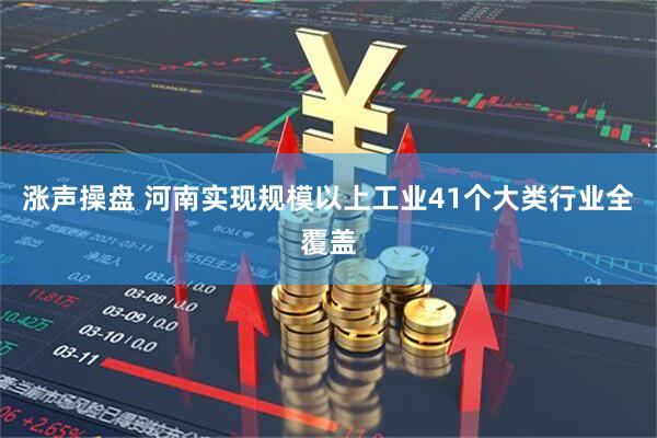 涨声操盘 河南实现规模以上工业41个大类行业全覆盖