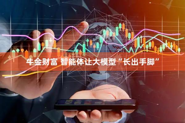 牛金财富 智能体让大模型“长出手脚”