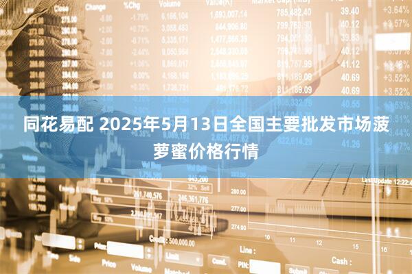 同花易配 2025年5月13日全国主要批发市场菠萝蜜价格行情