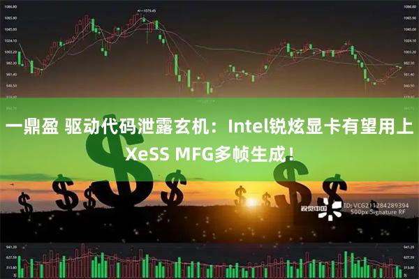 一鼎盈 驱动代码泄露玄机：Intel锐炫显卡有望用上XeSS MFG多帧生成！