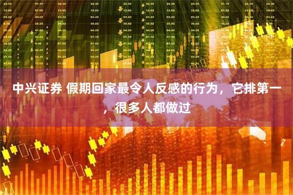 中兴证券 假期回家最令人反感的行为，它排第一，很多人都做过