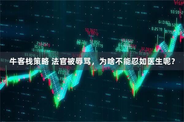 牛客栈策略 法官被辱骂，为啥不能忍如医生呢？