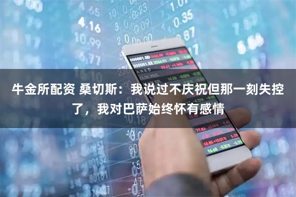 牛金所配资 桑切斯：我说过不庆祝但那一刻失控了，我对巴萨始终怀有感情
