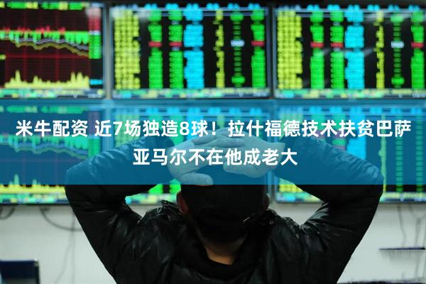 米牛配资 近7场独造8球！拉什福德技术扶贫巴萨 亚马尔不在他成老大