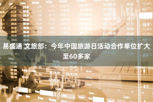 易盛通 文旅部：今年中国旅游日活动合作单位扩大至60多家