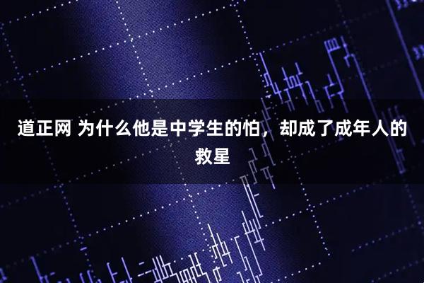 道正网 为什么他是中学生的怕,却成了成年人的救星