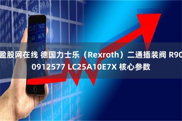 盈股网在线 德国力士乐(Rexroth)二通插装阀 R900912577 LC25A10E7X 核心参数