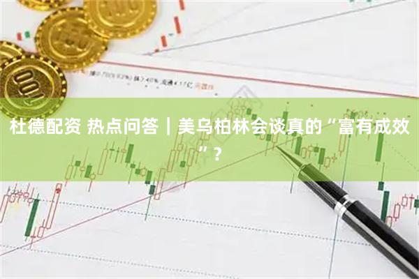 杜德配资 热点问答｜美乌柏林会谈真的“富有成效”？