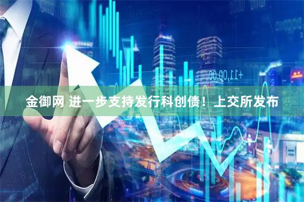 金御网 进一步支持发行科创债！上交所发布