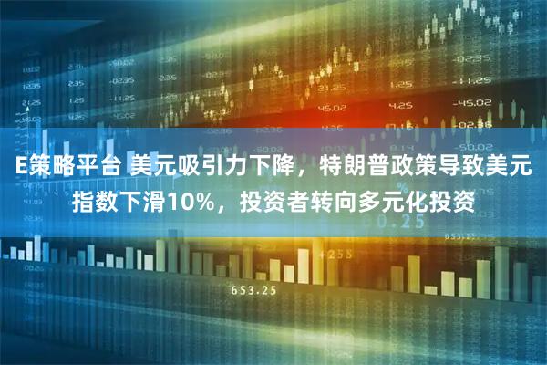 E策略平台 美元吸引力下降,特朗普政策导致美元指数下滑10%,投资者转向多元化投资