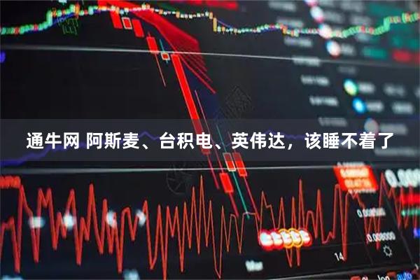 通牛网 阿斯麦、台积电、英伟达,该睡不着了